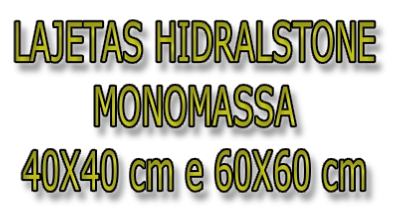 LAJETAS HIDRALSTONE 
MONOMASSA 
40X40 cm e 60X60 cm